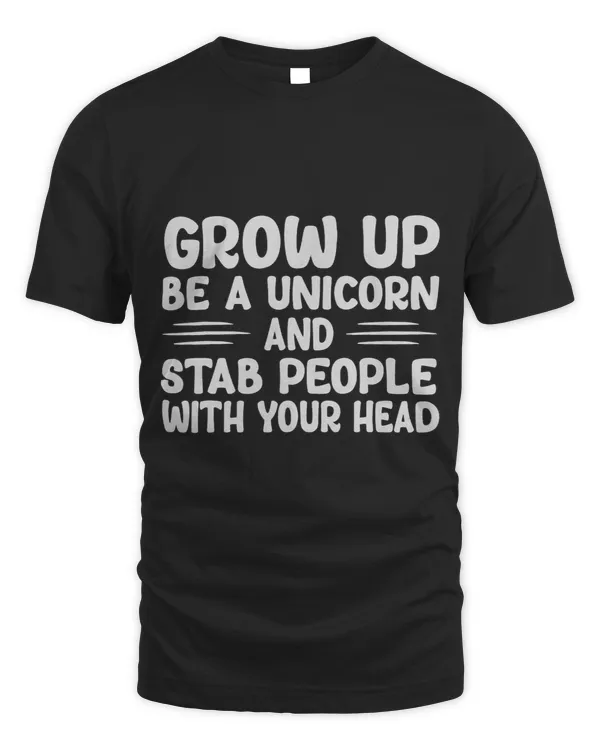 Grow Up Be A Unicorn And Stab People With Your Head