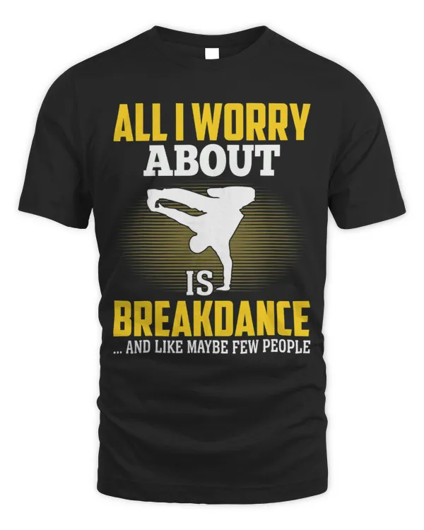 All I Worry About Is Breakdance Funny HipHop Dancer Boy