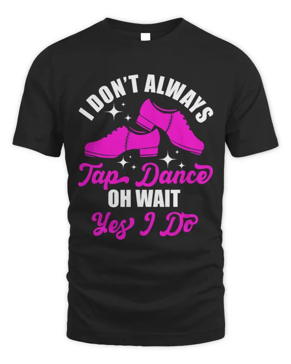 Funny I Dont Always Tap Dance Dancing Tap Dancer
