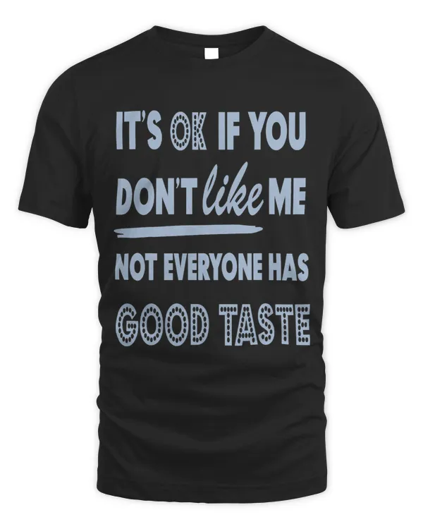 Funny Its Ok if you dont like me not everyone has good taste