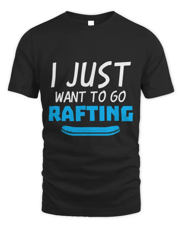 I Just Want To Go Rafting Whitewater Rafter Raft