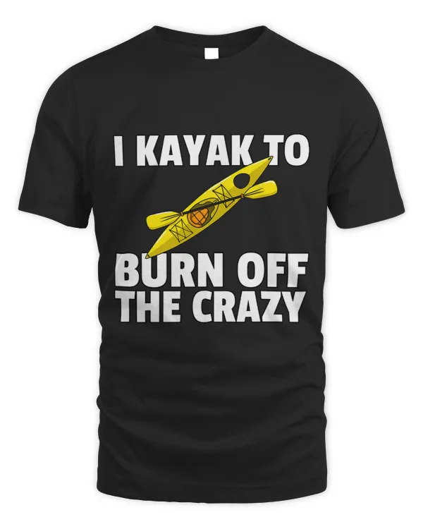 I Kayak To Burn Off The Crazy Gift Kayaking Yak Paddling