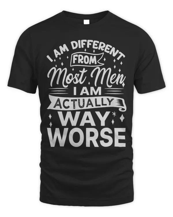 I Am Different From Most Men I Am Actually Way Worse Funny
