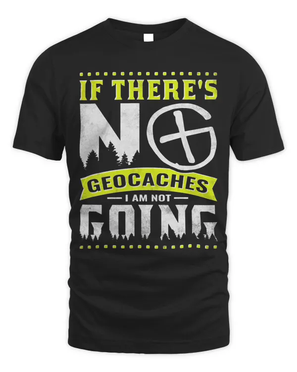 If There's No Geocaches I'm Not Going T-Shirt