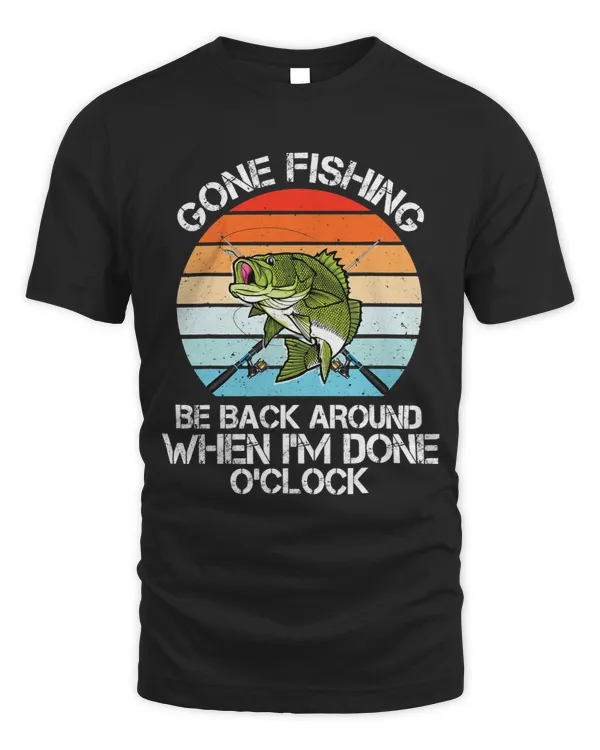 Gone Fishing, Be Back Around When I'm Done O'clock T-Shirt