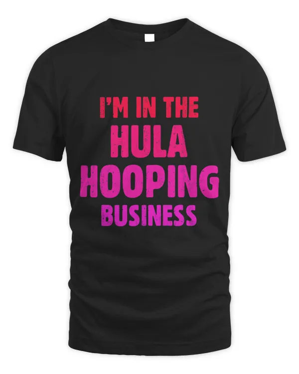 Im In The Hula Hooping Business Funny Hoop Dance Fanatic