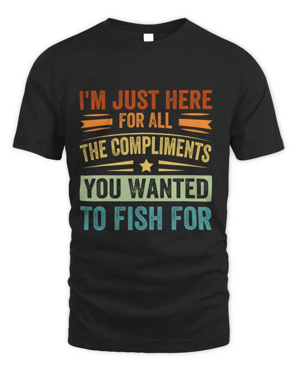 Im Just Here For The Compliments You Wanted To Fish For