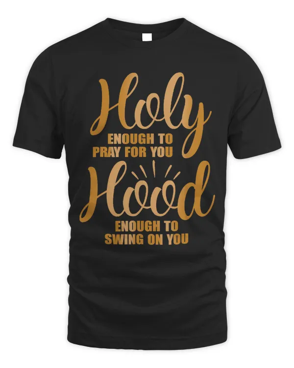 Holy enough to pray for you hood enough to swing on you