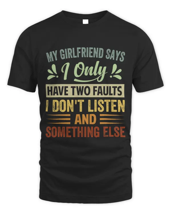 My Girlfriend Says I Only Have Two Faults I Dont Listen