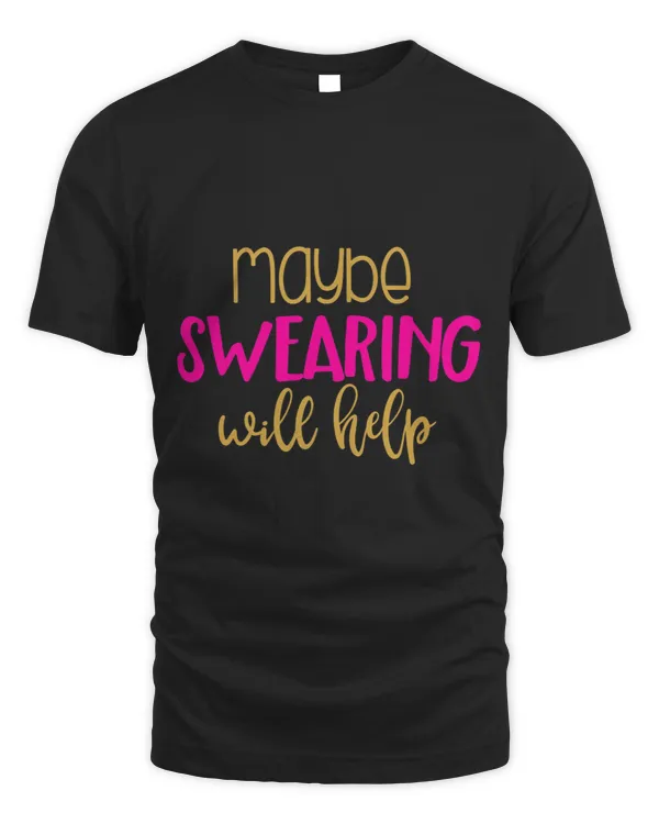 Maybe Swearing Will Help T Shirt