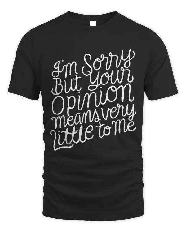 Im sorry but your opinion means very little to me funny tee
