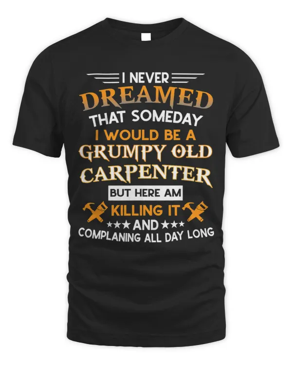I Never Dreamed That Someday I Would Be A Grumpy Carpenter