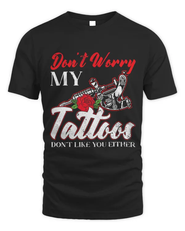 Dont Worry My Tattoos Dont Like You Either Ink Junkie