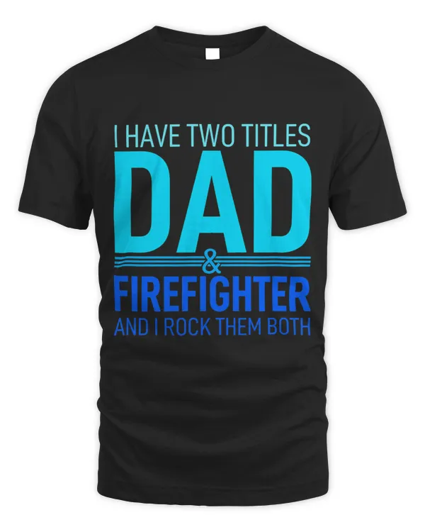 I Have Two Titles Dad And Firefighter Papa Pops Parent Hero