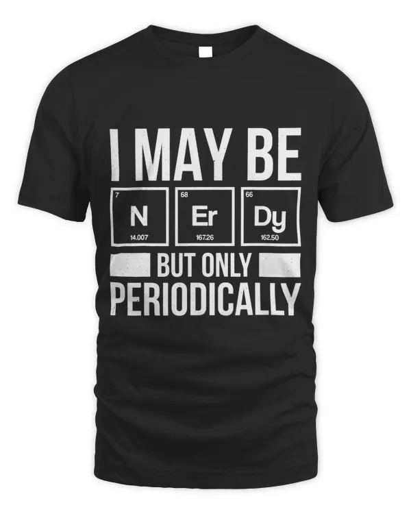 I May Be Nerdy But Only Periodically Chemisty Science
