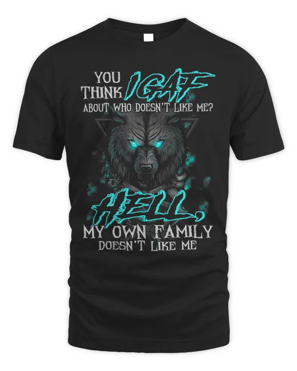 You Think IGAF About Who Doesnt Like Me My Own Family