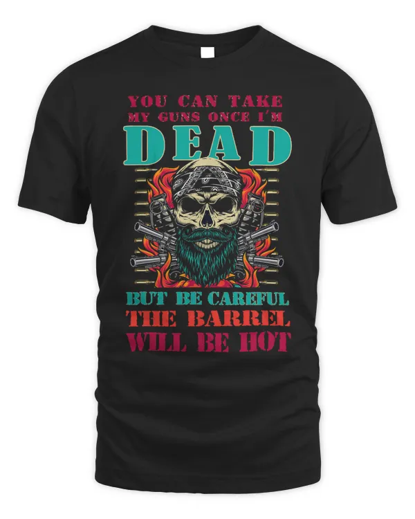 You Can Take My Guns Once Im Dead But Be Careful The Barrel 1