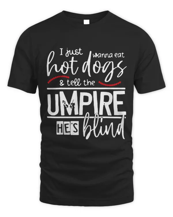 I Just Want To Eat Hot Dogs Tell The Umpire Hes Blind