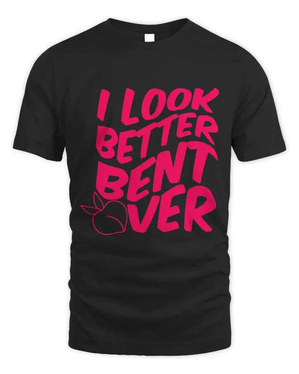 Funny I Look Better Bent Over Quote Apparel Cool Saying 1