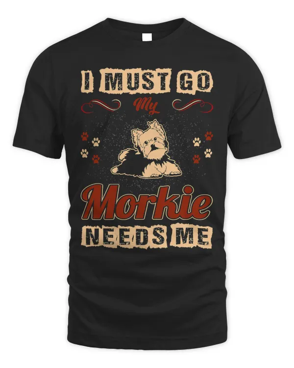 I Must Go My Morkie Needs Me Pets Love Tshirt