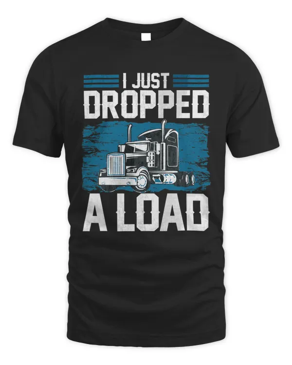 I Just Dropped A Load Funny Trucker Humor Quotes Gifts T-Shirt