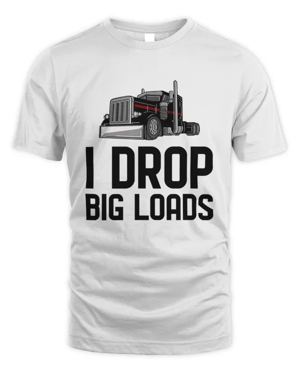 I drop big loads Semi Truck Trucking Driver Trucker Gift1030 T-Shirt