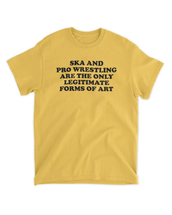 Ska And Pro Wrestling Are The Only Legitimate Forms Of Art Shirt