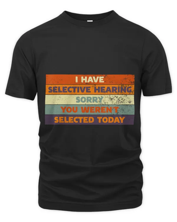 I Have Selective Hearing Sorry You Werent Selected Today