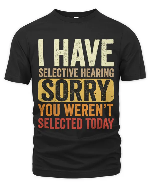 I Have Selective Hearing You Werent Selected Funny