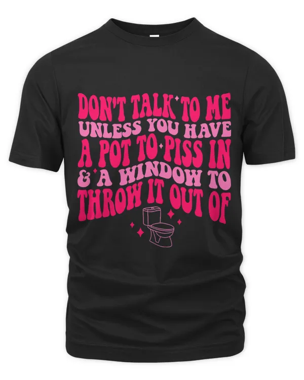 Dont Talk To Me Unless You Have A Pot To Piss In Quote