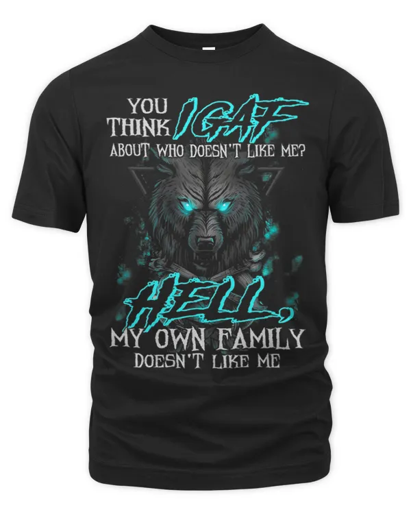 You Think IGAF About Who Doesnt Like Me My Own Family
