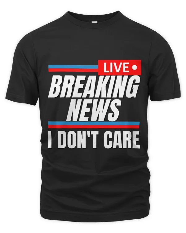 Funny Breaking News I Dont Care Sarcastic Saying Rude Humor
