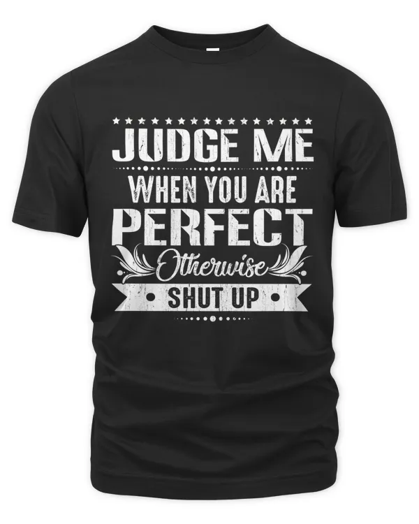 Judge me when you are perfect otherwise shut up