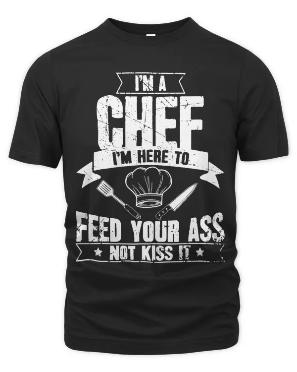 Im Here To Feed Your Ass Not Kiss It Funny Chef