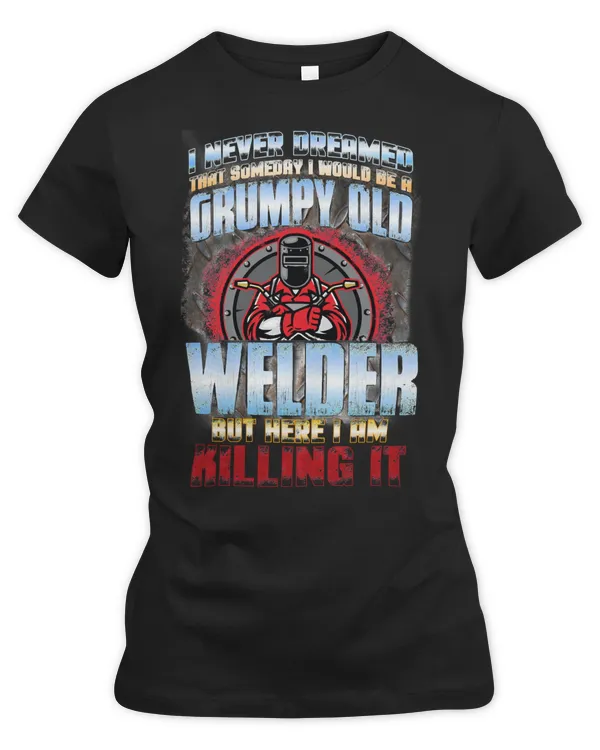 Welder Job Welding I Never Dreamed I Would Be A Grumpy Old Welder 59