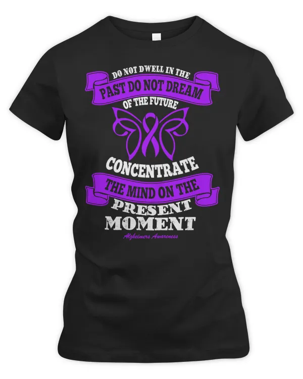 Do not dwell in the past do not dream of the future Concentrate the mind Alzheimers Disease Awareness