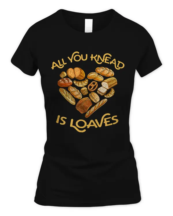 All You Knead is Loaves - great gift for home bread bakers T-Shirt