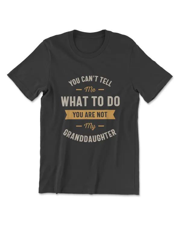 You Can't Tell Me What To Do You Are Not My Granddaughter T-Shirt