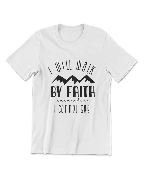 I Will Walk By Faith When I Cannot See T-Shirt