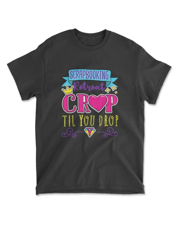 Crop Til You Drop - Scrapbook Scrap Scrapbooking Retreat T-Shirt
