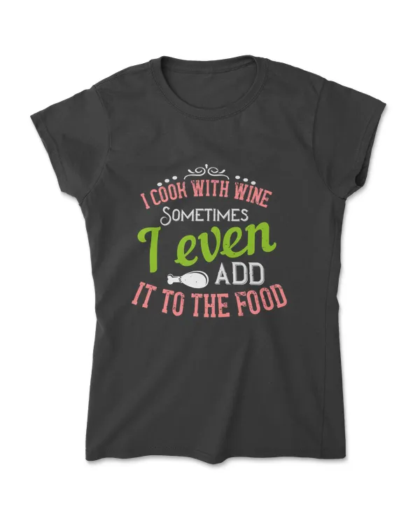 I Cook With Wine Sometimes I Even Add It To The Food Cooking T-Shirt