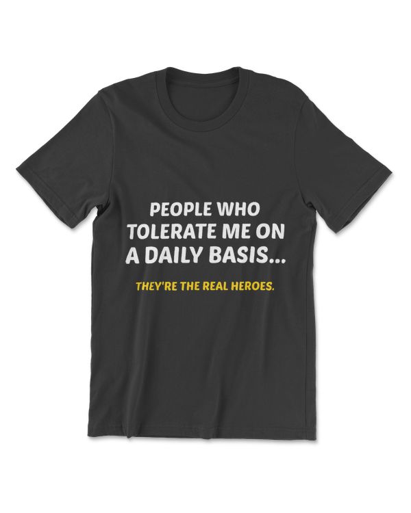 People Who Tolerate Me On A Daily Basis Theyre A Real Heroe T-Shirt