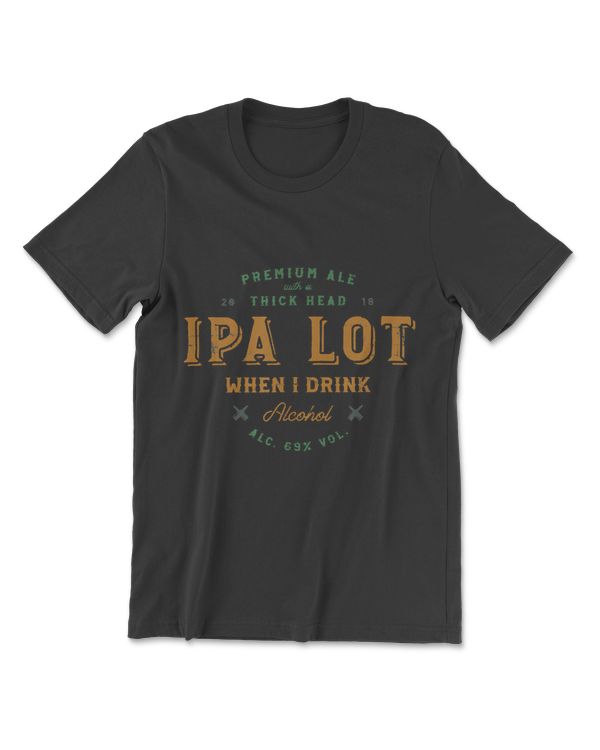 IPA Lot When I Drink Funny Beer Drinker's Pun Distressed T-Shirt