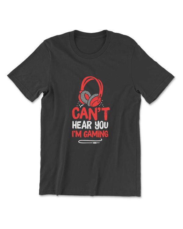 Can't Hear You I'm Gaming T-Shirt