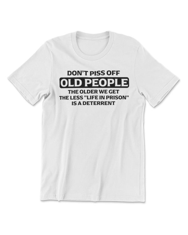 Don't Piss Off Old People - the Older We Get the Less Life T-Shirt