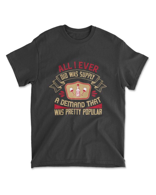 All I Ever Did Was Supply A Demand That Was Pretty Popular Drinking T-Shirt