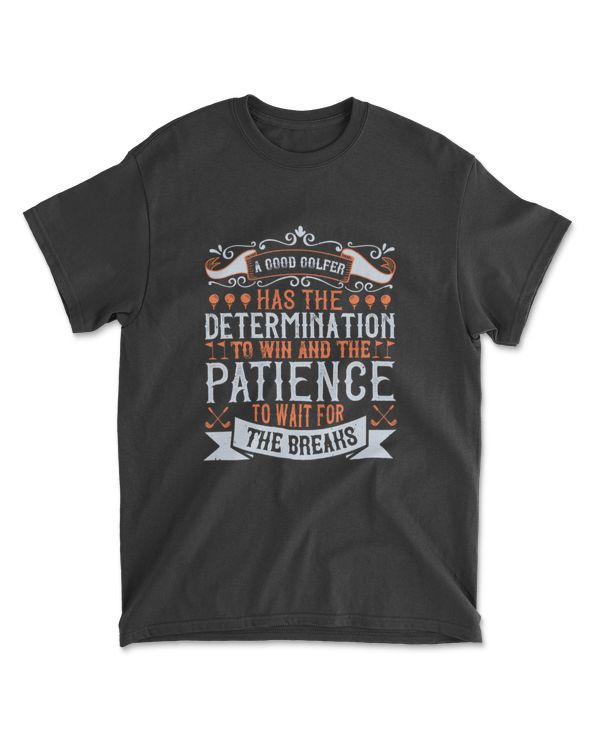 A Good Golfer Has The Determination To Win And The Patience To Wait For The Breaks Golf T-Shirt