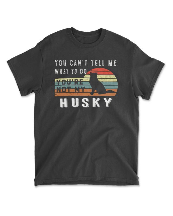 You Can't Tell Me What To Do You Are Not My Husky - Funny Dog Lover