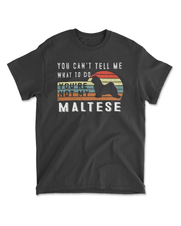 You Can't Tell Me What To Do You Are Not My Maltese - Funny Dog Lover