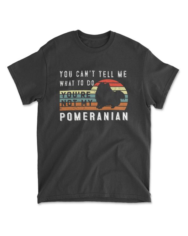 You Can't Tell Me What To Do You Are Not My Pomeranian - Funny Pomeranian Lover